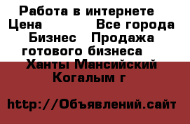 Работа в интернете › Цена ­ 1 000 - Все города Бизнес » Продажа готового бизнеса   . Ханты-Мансийский,Когалым г.